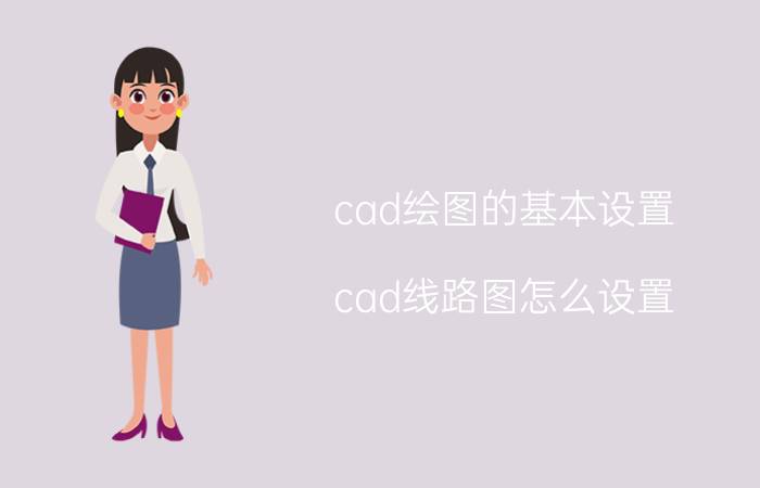 cad绘图的基本设置 cad线路图怎么设置？